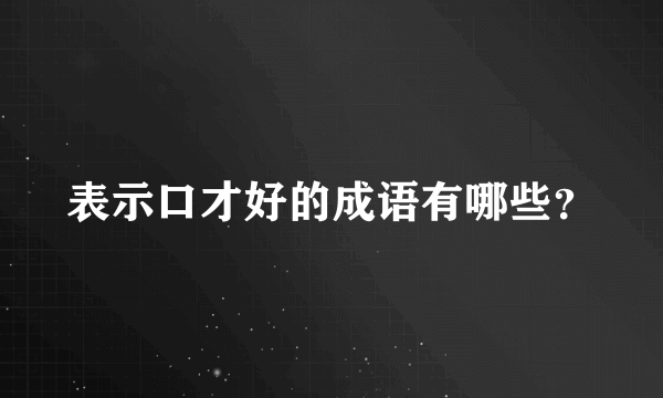 表示口才好的成语有哪些？