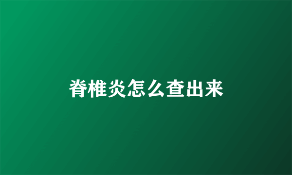 脊椎炎怎么查出来