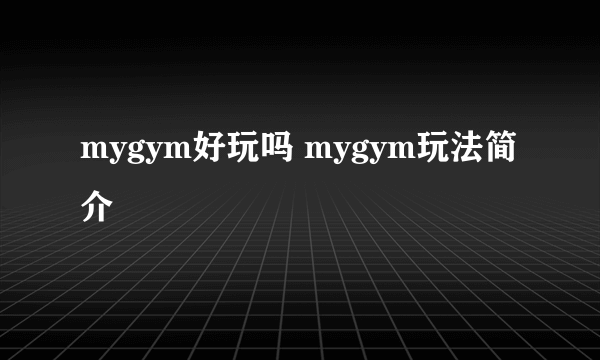 mygym好玩吗 mygym玩法简介