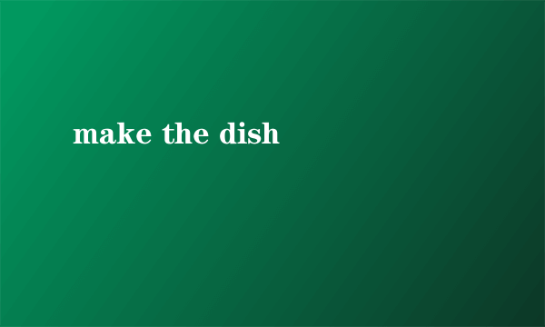 make the dish