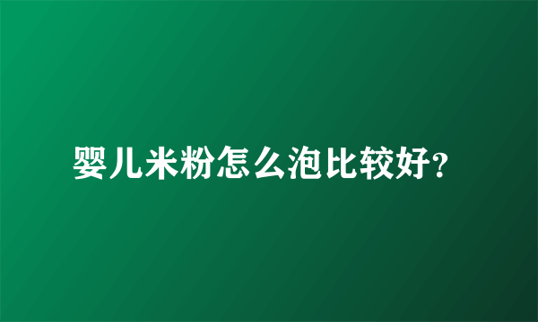 婴儿米粉怎么泡比较好？