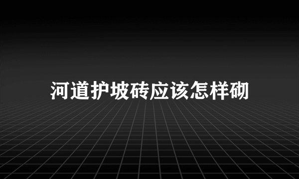 河道护坡砖应该怎样砌