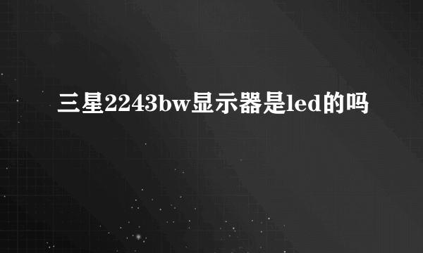 三星2243bw显示器是led的吗