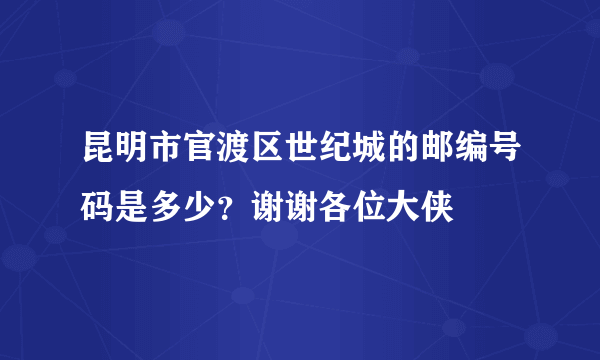 昆明市官渡区世纪城的邮编号码是多少？谢谢各位大侠