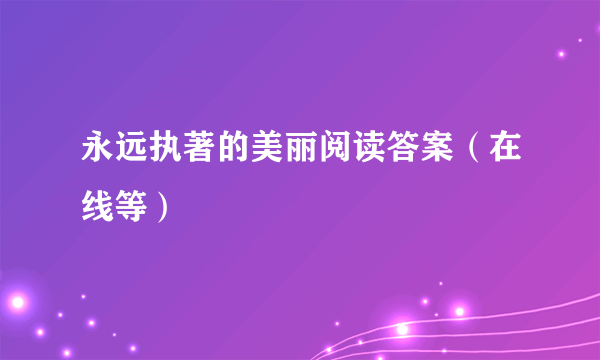 永远执著的美丽阅读答案（在线等）