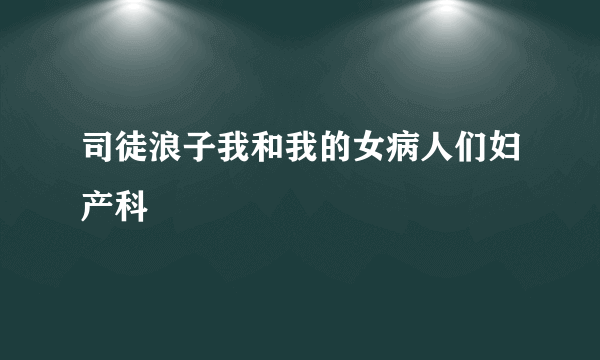 司徒浪子我和我的女病人们妇产科