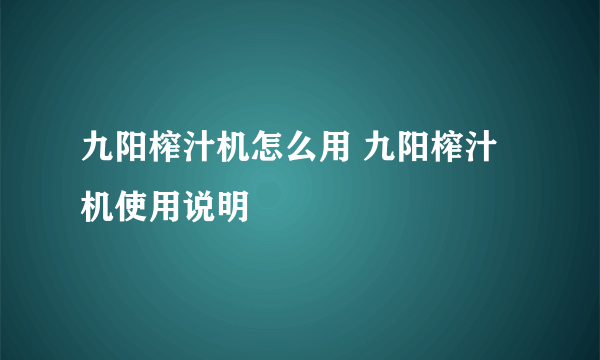 九阳榨汁机怎么用 九阳榨汁机使用说明