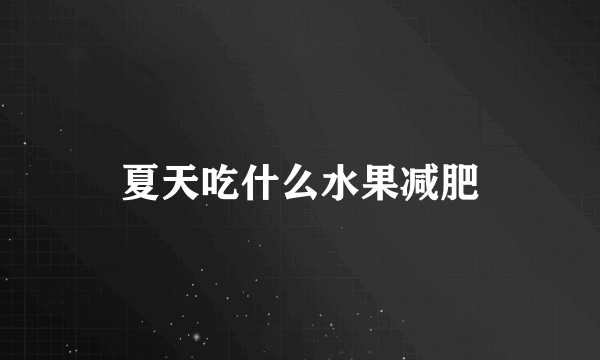 夏天吃什么水果减肥