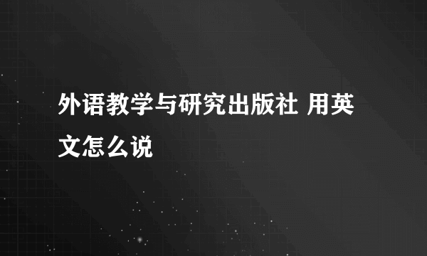 外语教学与研究出版社 用英文怎么说