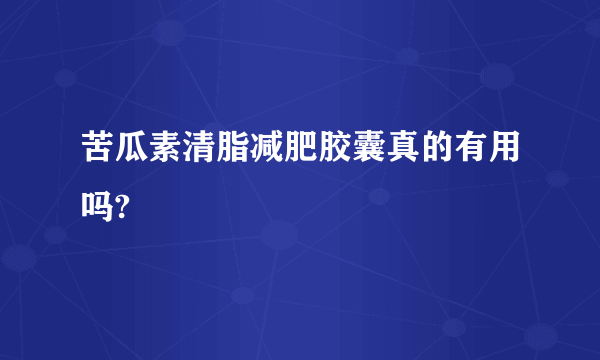 苦瓜素清脂减肥胶囊真的有用吗?