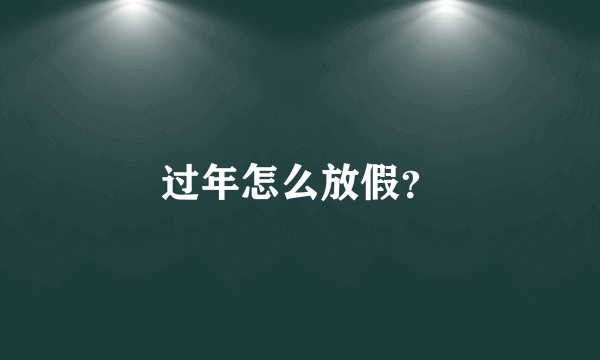 过年怎么放假？