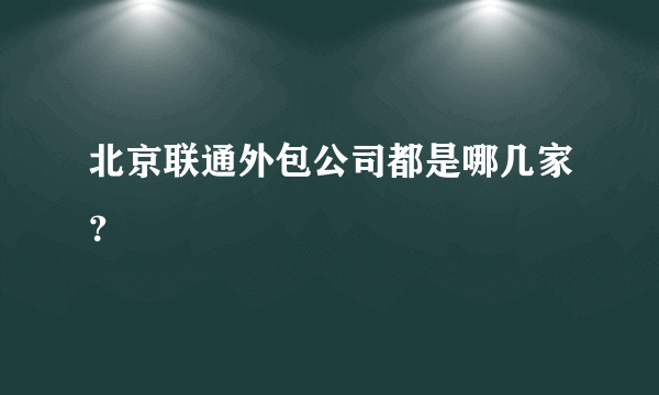 北京联通外包公司都是哪几家？