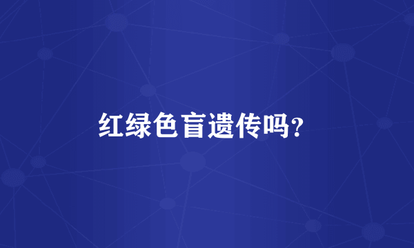 红绿色盲遗传吗？