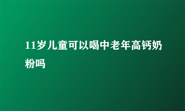 11岁儿童可以喝中老年高钙奶粉吗