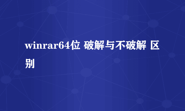 winrar64位 破解与不破解 区别