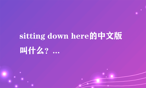 sitting down here的中文版叫什么？是谁唱的？