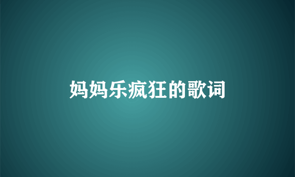 妈妈乐疯狂的歌词