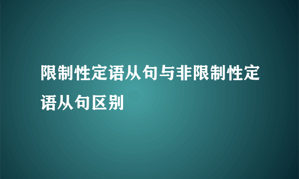 限制性定语从句与非限制性定语从句区别