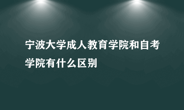 宁波大学成人教育学院和自考学院有什么区别