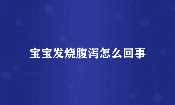 宝宝发烧腹泻怎么回事