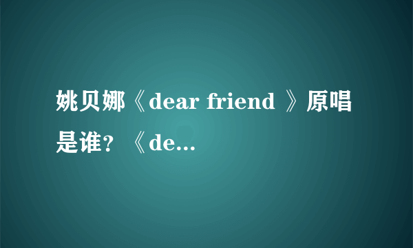 姚贝娜《dear friend 》原唱是谁？《dear friend 》歌词
