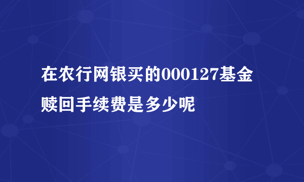 在农行网银买的000127基金赎回手续费是多少呢