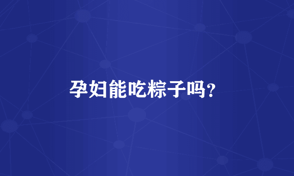 孕妇能吃粽子吗？