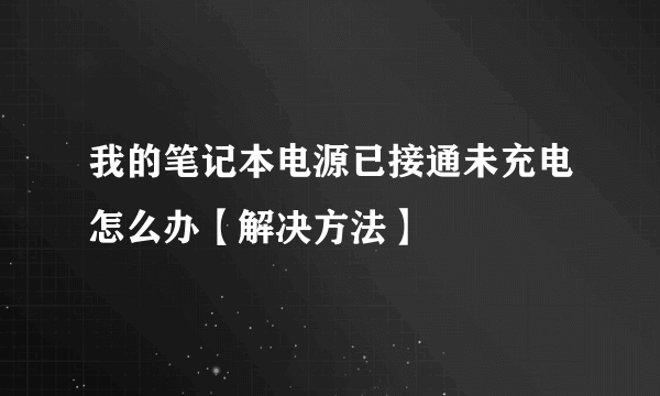 我的笔记本电源已接通未充电怎么办【解决方法】