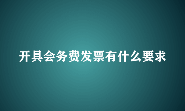 开具会务费发票有什么要求