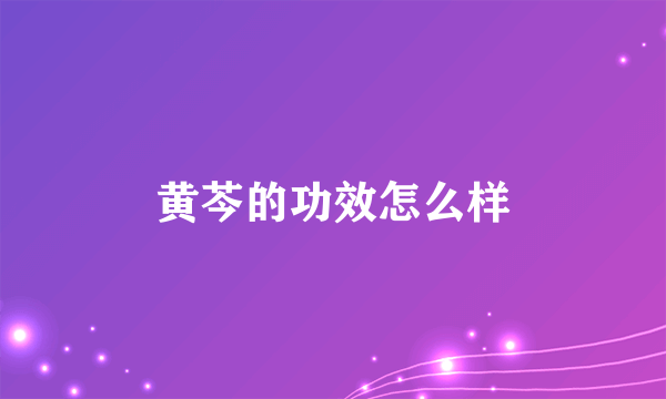 黄芩的功效怎么样
