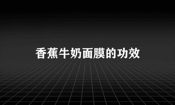 香蕉牛奶面膜的功效