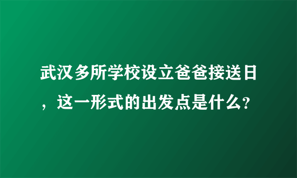 武汉多所学校设立爸爸接送日，这一形式的出发点是什么？