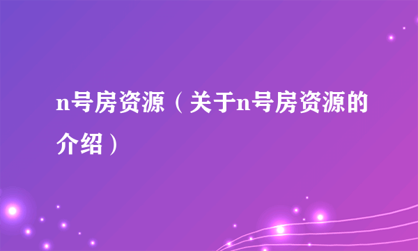 n号房资源（关于n号房资源的介绍）