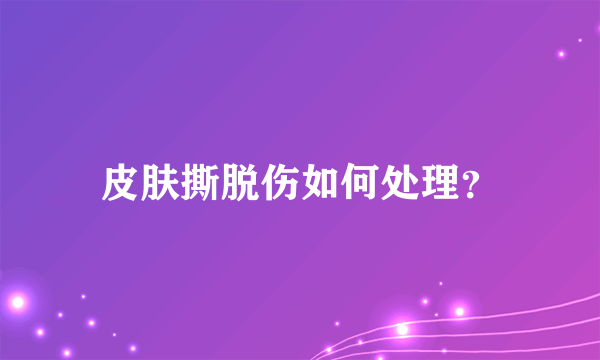 皮肤撕脱伤如何处理？