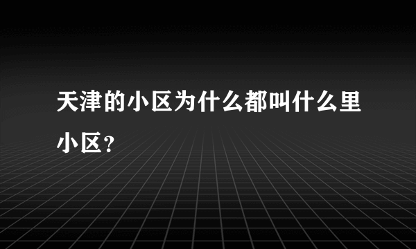 天津的小区为什么都叫什么里小区？