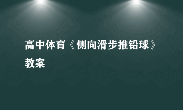 高中体育《侧向滑步推铅球》教案