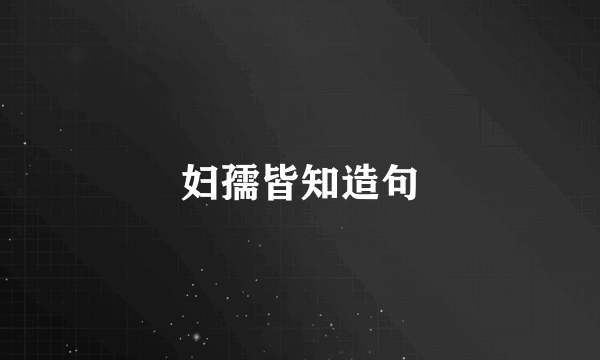 妇孺皆知造句