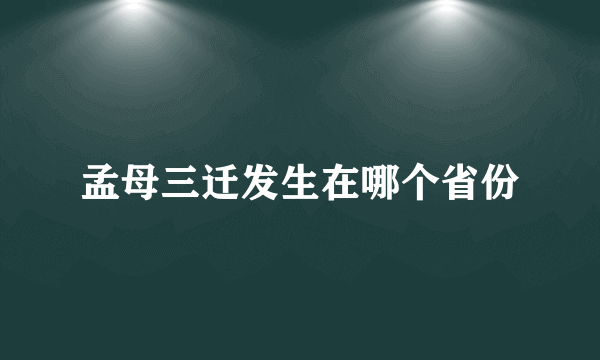 孟母三迁发生在哪个省份