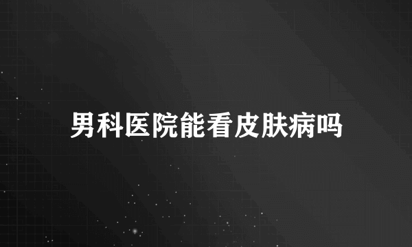 男科医院能看皮肤病吗