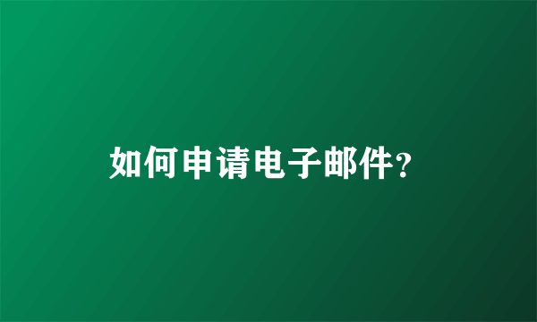 如何申请电子邮件？