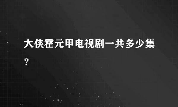 大侠霍元甲电视剧一共多少集？