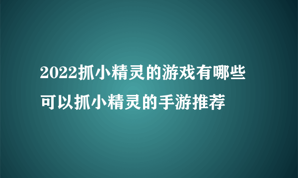 2022抓小精灵的游戏有哪些 可以抓小精灵的手游推荐