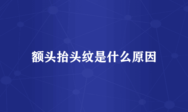 额头抬头纹是什么原因