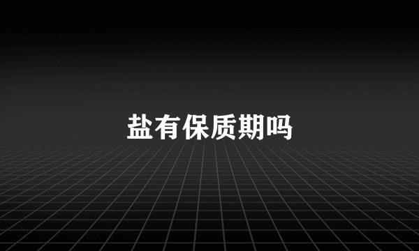 盐有保质期吗