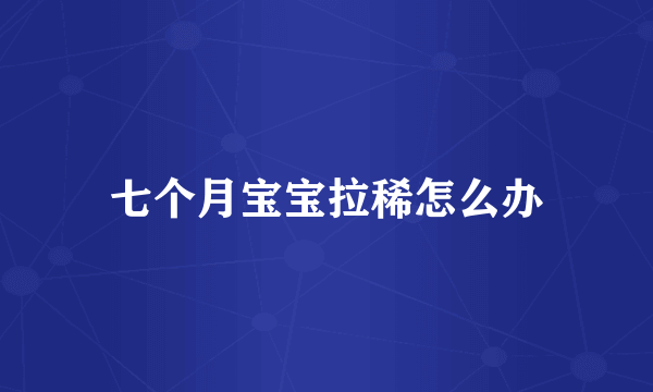 七个月宝宝拉稀怎么办