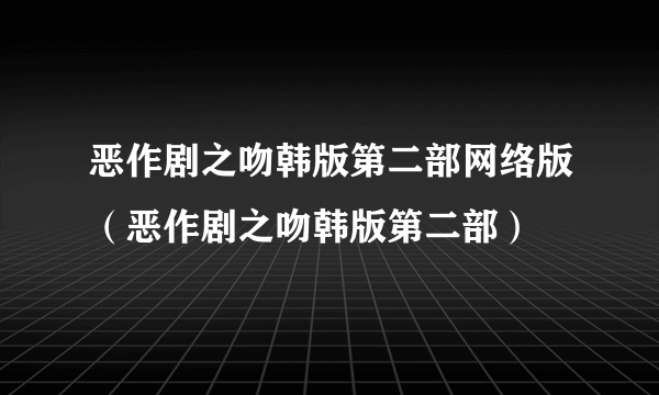 恶作剧之吻韩版第二部网络版（恶作剧之吻韩版第二部）