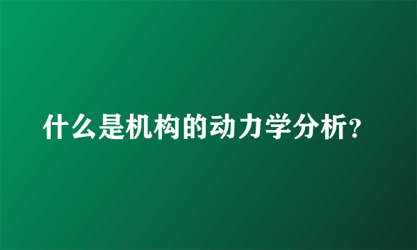 什么是机构的动力学分析？
