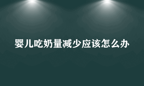 婴儿吃奶量减少应该怎么办