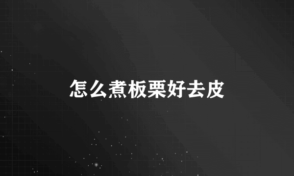 怎么煮板栗好去皮