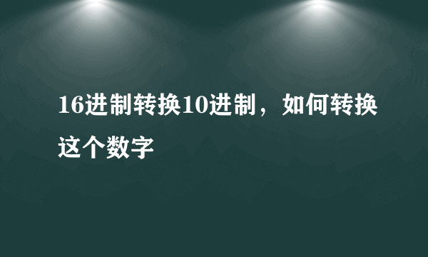 16进制转换10进制，如何转换这个数字